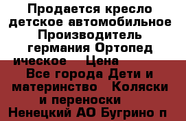 Продается кресло детское автомобильное.Производитель германия.Ортопед ическое  › Цена ­ 3 500 - Все города Дети и материнство » Коляски и переноски   . Ненецкий АО,Бугрино п.